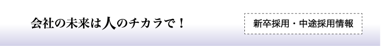 会社の未来は人のチカラで！　新卒採用・中途採用情報
